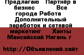 Предлагаю : Партнёр в бизнес        - Все города Работа » Дополнительный заработок и сетевой маркетинг   . Ханты-Мансийский,Нягань г.